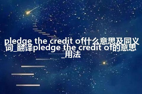 pledge the credit of什么意思及同义词_翻译pledge the credit of的意思_用法