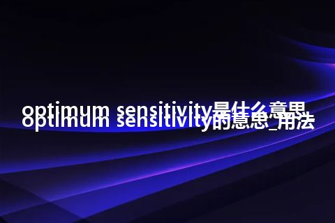 optimum sensitivity是什么意思_optimum sensitivity的意思_用法