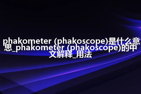 phakometer (phakoscope)是什么意思_phakometer (phakoscope)的中文解释_用法