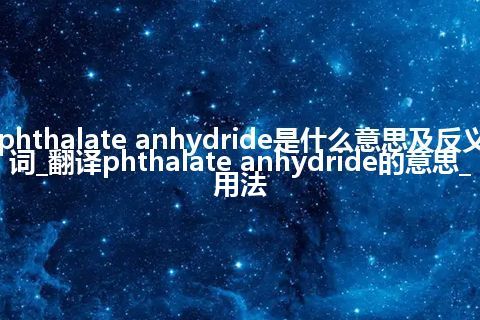 phthalate anhydride是什么意思及反义词_翻译phthalate anhydride的意思_用法