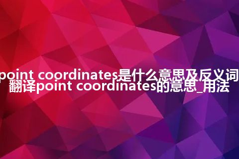 point coordinates是什么意思及反义词_翻译point coordinates的意思_用法