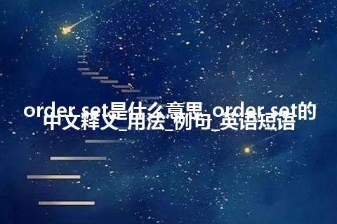 order set是什么意思_order set的中文释义_用法_例句_英语短语
