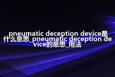 pneumatic deception device是什么意思_pneumatic deception device的意思_用法