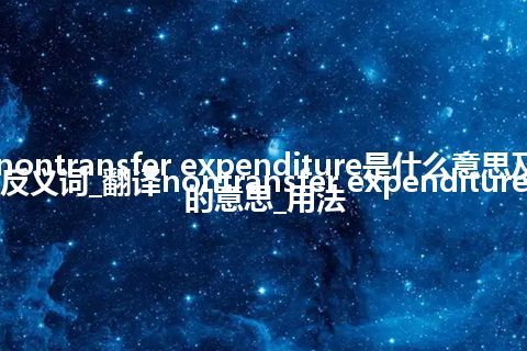 nontransfer expenditure是什么意思及反义词_翻译nontransfer expenditure的意思_用法