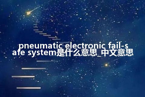 pneumatic electronic fail-safe system是什么意思_中文意思