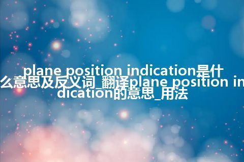 plane position indication是什么意思及反义词_翻译plane position indication的意思_用法
