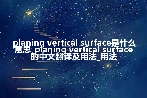 planing vertical surface是什么意思_planing vertical surface的中文翻译及用法_用法