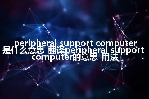 peripheral support computer是什么意思_翻译peripheral support computer的意思_用法