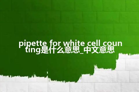 pipette for white cell counting是什么意思_中文意思