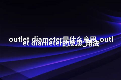 outlet diameter是什么意思_outlet diameter的意思_用法
