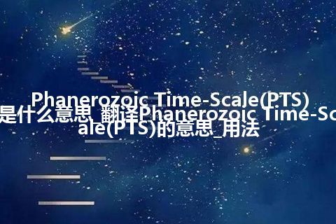 Phanerozoic Time-Scale(PTS)是什么意思_翻译Phanerozoic Time-Scale(PTS)的意思_用法