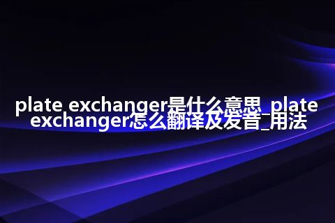 plate exchanger是什么意思_plate exchanger怎么翻译及发音_用法