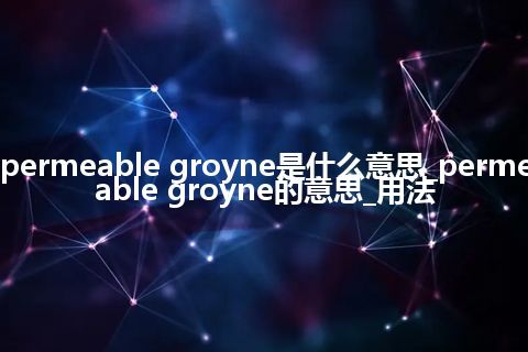 permeable groyne是什么意思_permeable groyne的意思_用法
