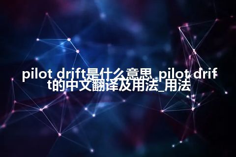 pilot drift是什么意思_pilot drift的中文翻译及用法_用法