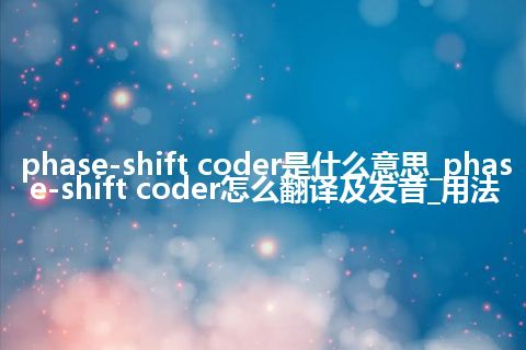 phase-shift coder是什么意思_phase-shift coder怎么翻译及发音_用法