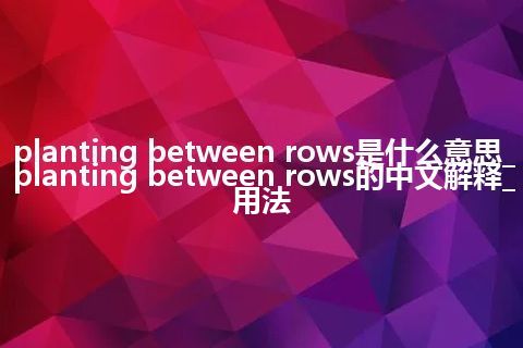 planting between rows是什么意思_planting between rows的中文解释_用法