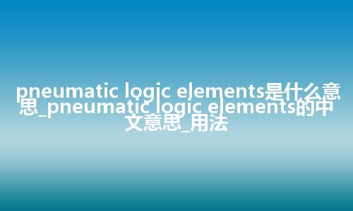 pneumatic logic elements是什么意思_pneumatic logic elements的中文意思_用法
