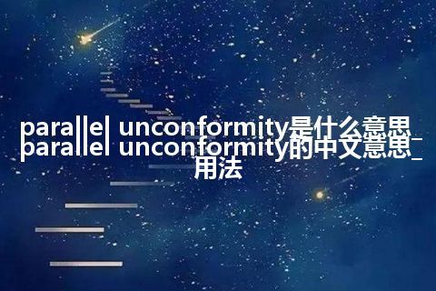 parallel unconformity是什么意思_parallel unconformity的中文意思_用法