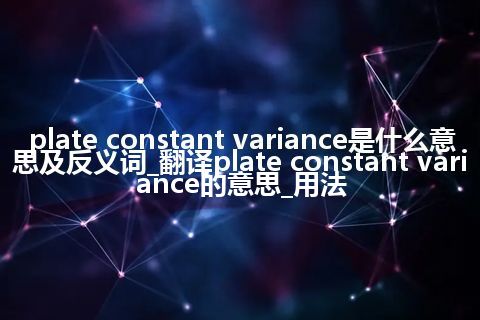 plate constant variance是什么意思及反义词_翻译plate constant variance的意思_用法