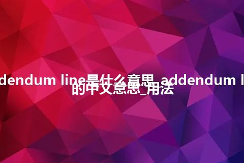 addendum line是什么意思_addendum line的中文意思_用法