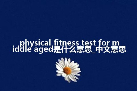 physical fitness test for middle aged是什么意思_中文意思