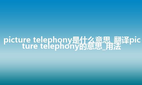 picture telephony是什么意思_翻译picture telephony的意思_用法