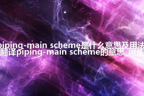 piping-main scheme是什么意思及用法_翻译piping-main scheme的意思_用法