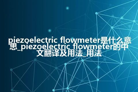 piezoelectric flowmeter是什么意思_piezoelectric flowmeter的中文翻译及用法_用法