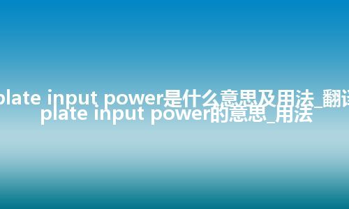 plate input power是什么意思及用法_翻译plate input power的意思_用法