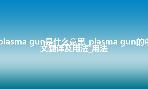 plasma gun是什么意思_plasma gun的中文翻译及用法_用法
