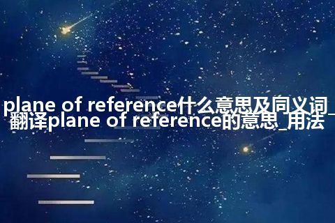 plane of reference什么意思及同义词_翻译plane of reference的意思_用法