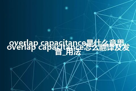 overlap capacitance是什么意思_overlap capacitance怎么翻译及发音_用法