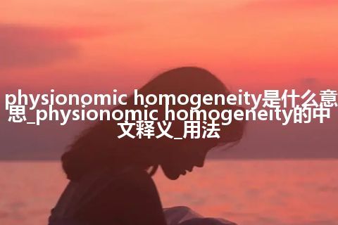 physionomic homogeneity是什么意思_physionomic homogeneity的中文释义_用法