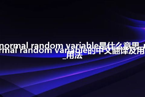 normal random variable是什么意思_normal random variable的中文翻译及用法_用法
