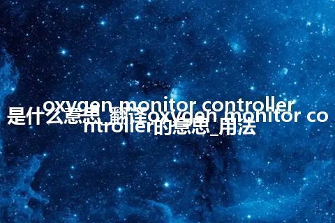 oxygen monitor controller是什么意思_翻译oxygen monitor controller的意思_用法