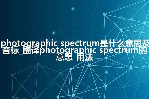 photographic spectrum是什么意思及音标_翻译photographic spectrum的意思_用法