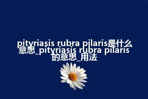 pityriasis rubra pilaris是什么意思_pityriasis rubra pilaris的意思_用法