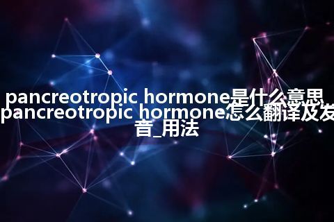pancreotropic hormone是什么意思_pancreotropic hormone怎么翻译及发音_用法