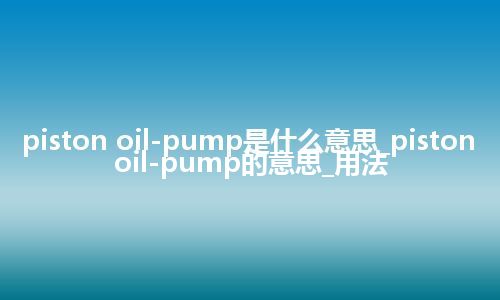 piston oil-pump是什么意思_piston oil-pump的意思_用法