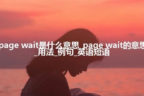 page wait是什么意思_page wait的意思_用法_例句_英语短语