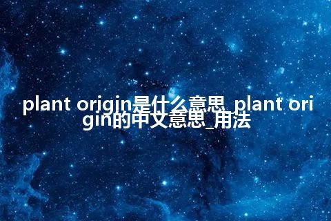 plant origin是什么意思_plant origin的中文意思_用法