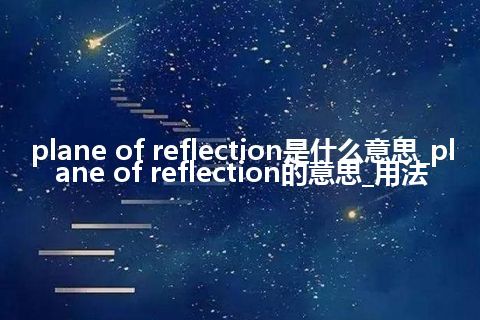 plane of reflection是什么意思_plane of reflection的意思_用法