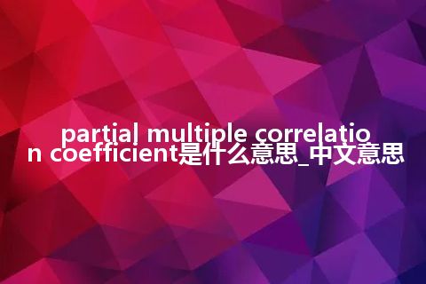 partial multiple correlation coefficient是什么意思_中文意思