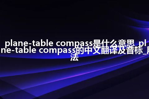 plane-table compass是什么意思_plane-table compass的中文翻译及音标_用法