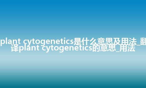 plant cytogenetics是什么意思及用法_翻译plant cytogenetics的意思_用法