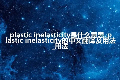 plastic inelasticity是什么意思_plastic inelasticity的中文翻译及用法_用法