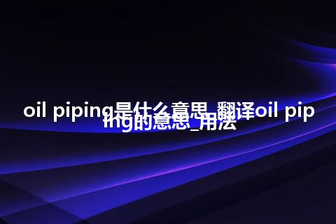 oil piping是什么意思_翻译oil piping的意思_用法