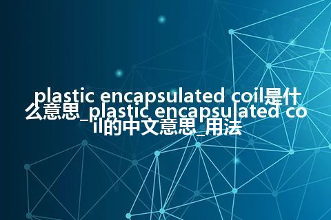 plastic encapsulated coil是什么意思_plastic encapsulated coil的中文意思_用法