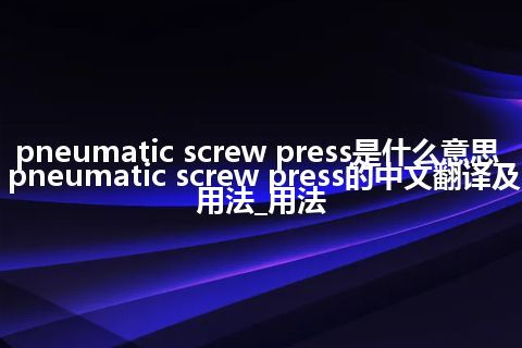 pneumatic screw press是什么意思_pneumatic screw press的中文翻译及用法_用法
