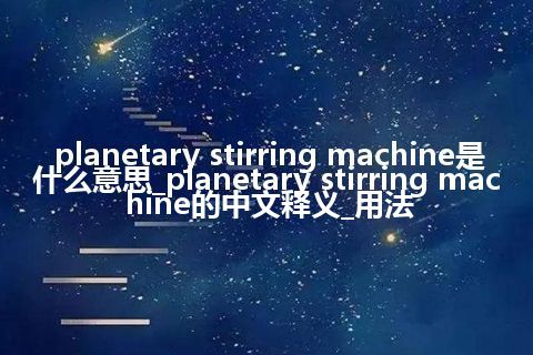 planetary stirring machine是什么意思_planetary stirring machine的中文释义_用法